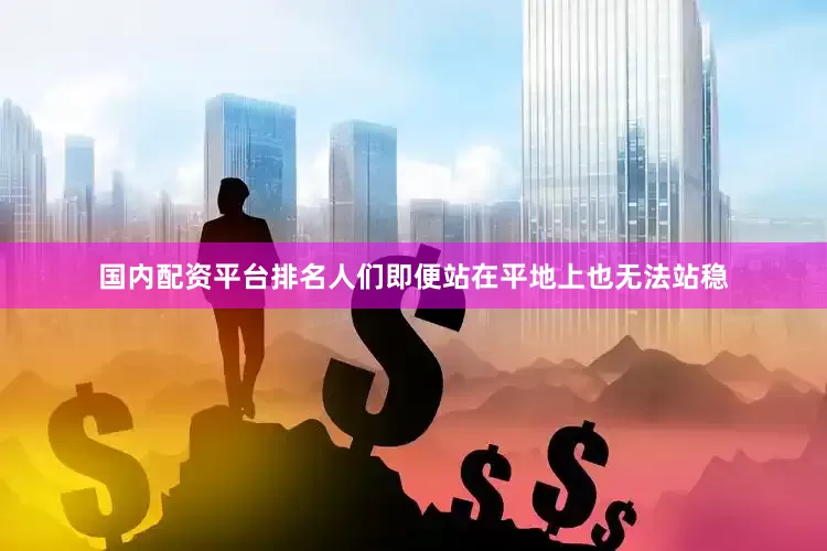 国内配资平台排名人们即便站在平地上也无法站稳