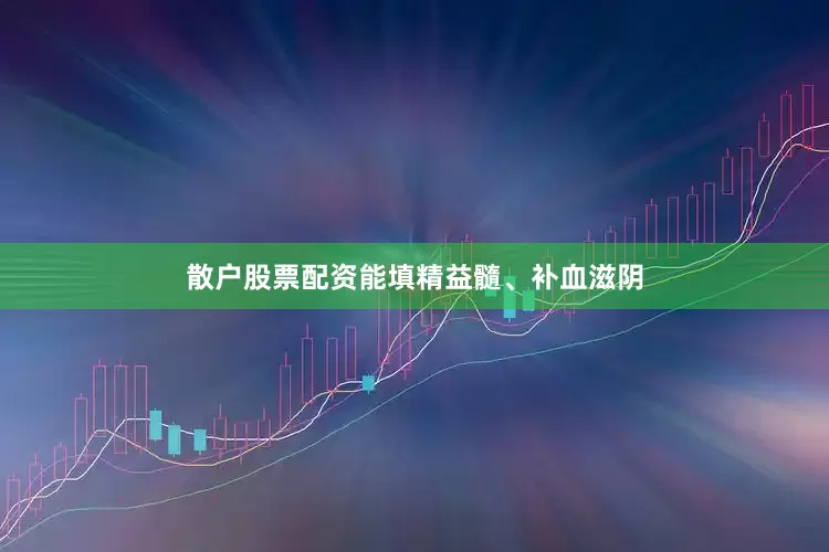 散户股票配资能填精益髓、补血滋阴