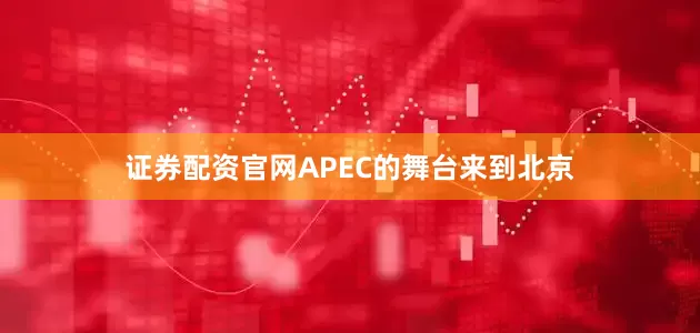 证券配资官网APEC的舞台来到北京
