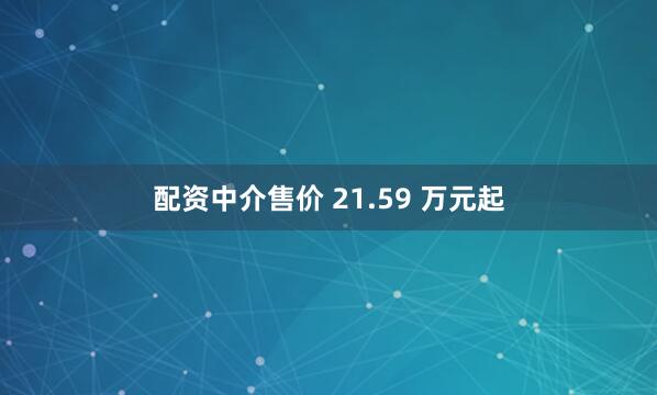 配资中介售价 21.59 万元起