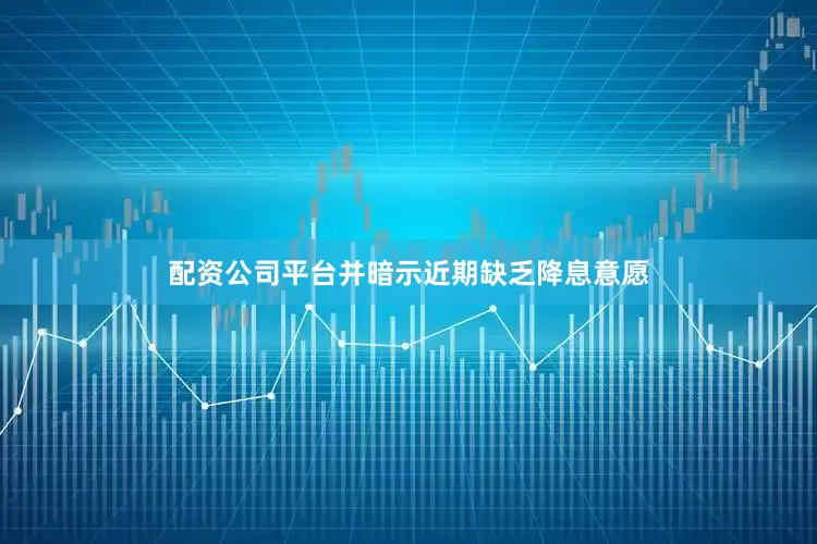 配资公司平台并暗示近期缺乏降息意愿