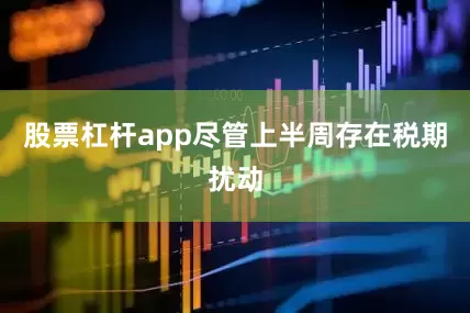 股票杠杆app尽管上半周存在税期扰动