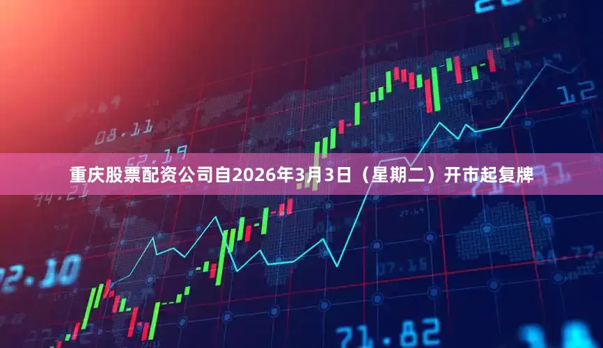 重庆股票配资公司自2026年3月3日（星期二）开市起复牌